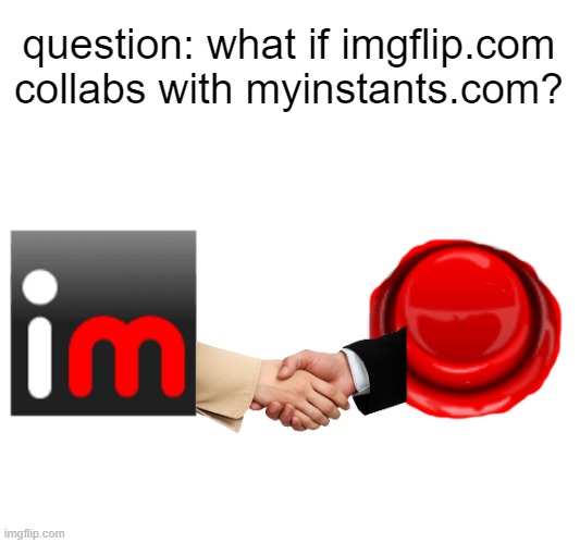 question: what if imgflip.com collabs with myinstants.com? | image tagged in memes | made w/ Imgflip meme maker