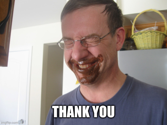 chocolate mouth | THANK YOU | image tagged in chocolate mouth | made w/ Imgflip meme maker