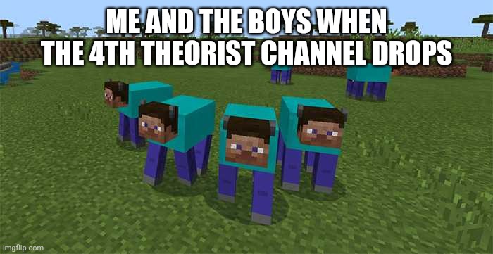 We be waiting | ME AND THE BOYS WHEN THE 4TH THEORIST CHANNEL DROPS | image tagged in me and the boys | made w/ Imgflip meme maker