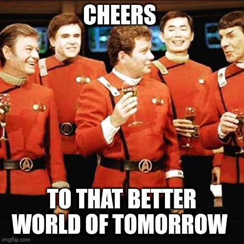 Cheers to the better world | CHEERS; TO THAT BETTER WORLD OF TOMORROW | image tagged in star trek | made w/ Imgflip meme maker
