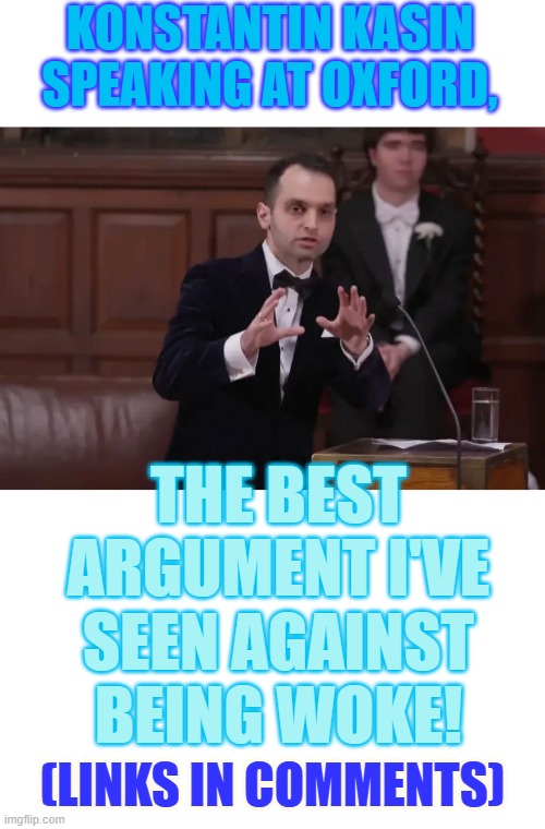 Have You Heard... | KONSTANTIN KASIN SPEAKING AT OXFORD, THE BEST ARGUMENT I'VE SEEN AGAINST BEING WOKE! (LINKS IN COMMENTS) | image tagged in memes,politics,best,speech,anti,woke | made w/ Imgflip meme maker