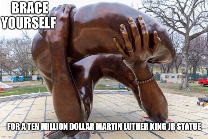 WTF is this? | BRACE YOURSELF; FOR A TEN MILLION DOLLAR MARTIN LUTHER KING JR STATUE | image tagged in martin luther king jr,statue,wtf | made w/ Imgflip meme maker