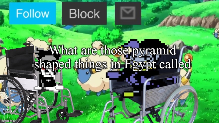 mareeep announcement temp 23 | What are those pyramid shaped things in Egypt called | image tagged in mareeep announcement temp 23 | made w/ Imgflip meme maker