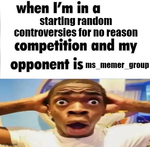 starting random controversies for no reason; ms_memer_group | image tagged in memes | made w/ Imgflip meme maker