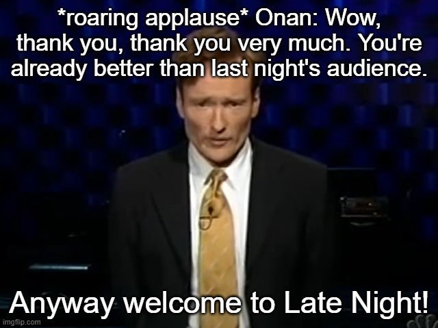 *roaring applause* Onan: Wow, thank you, thank you very much. You're already better than last night's audience. Anyway welcome to Late Night! | made w/ Imgflip meme maker