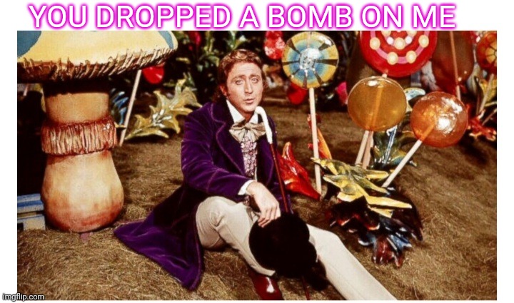 YOU DROPPED A BOMB ON ME | made w/ Imgflip meme maker