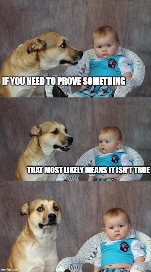 fax | IF YOU NEED TO PROVE SOMETHING; THAT MOST LIKELY MEANS IT ISN'T TRUE | image tagged in memes,dad joke dog | made w/ Imgflip meme maker