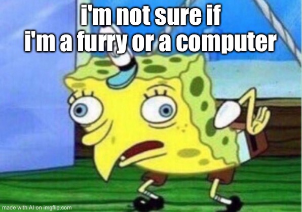 Mocking Spongebob | i'm not sure if i'm a furry or a computer | image tagged in memes,mocking spongebob | made w/ Imgflip meme maker