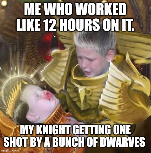Rogal Dorn mourning | ME WHO WORKED LIKE 12 HOURS ON IT. MY KNIGHT GETTING ONE SHOT BY A BUNCH OF DWARVES | image tagged in rogal dorn mourning | made w/ Imgflip meme maker
