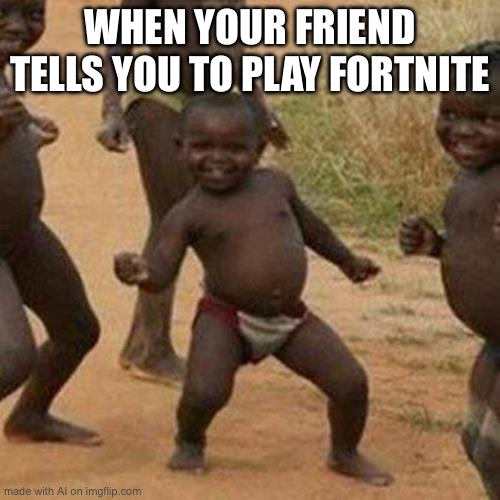 Third World Success Kid Meme | WHEN YOUR FRIEND TELLS YOU TO PLAY FORTNITE | image tagged in memes,third world success kid | made w/ Imgflip meme maker