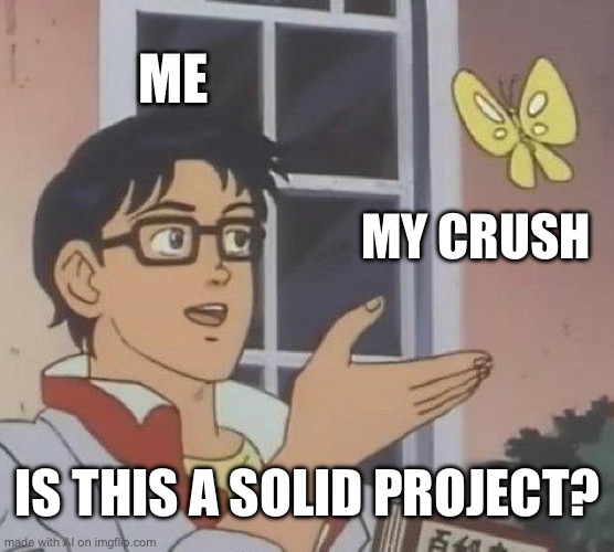 Is This A Pigeon | ME; MY CRUSH; IS THIS A SOLID PROJECT? | image tagged in memes,is this a pigeon | made w/ Imgflip meme maker