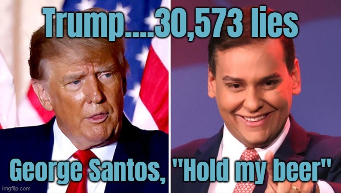 LIARS CLUB | Trump....30,573 lies; George Santos, "Hold my beer" | made w/ Imgflip meme maker