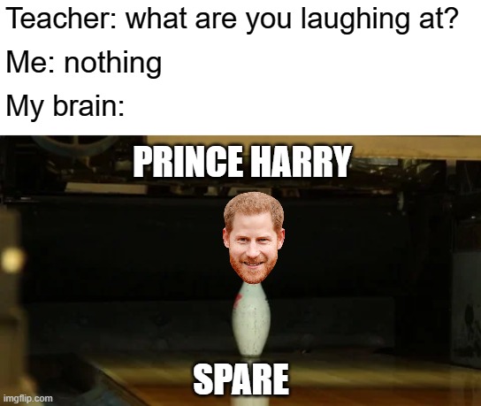 Spare | Teacher: what are you laughing at? Me: nothing; My brain:; PRINCE HARRY; SPARE | image tagged in memes,teacher what are you laughing at,prince harry,meghan markle,royals,royal family | made w/ Imgflip meme maker