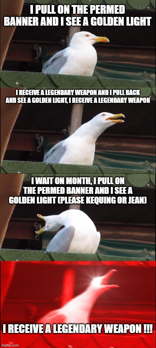 I WOULD JUST HAVE A 5 STAR CHARACTER | I PULL ON THE PERMED BANNER AND I SEE A GOLDEN LIGHT; I RECEIVE A LEGENDARY WEAPON AND I PULL BACK AND SEE A GOLDEN LIGHT, I RECEIVE A LEGENDARY WEAPON; I WAIT ON MONTH, I PULL ON THE PERMED BANNER AND I SEE A GOLDEN LIGHT (PLEASE KEQUING OR JEAN); I RECEIVE A LEGENDARY WEAPON !!! | image tagged in memes,inhaling seagull,bad luck,genshin impact | made w/ Imgflip meme maker