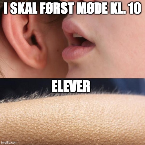 Whisper and Goosebumps | I SKAL FØRST MØDE KL. 10; ELEVER | image tagged in whisper and goosebumps | made w/ Imgflip meme maker