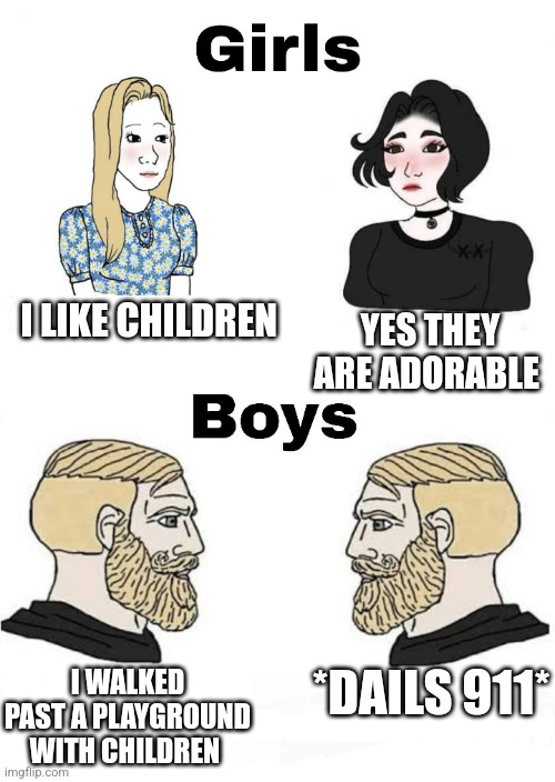 Girls vs Boys | I LIKE CHILDREN; YES THEY ARE ADORABLE; *DAILS 911*; I WALKED PAST A PLAYGROUND WITH CHILDREN | image tagged in girls vs boys,boys vs girls | made w/ Imgflip meme maker