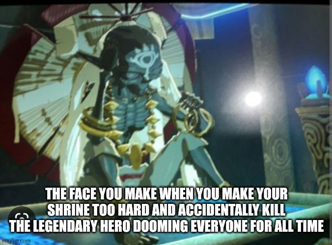 Oops | THE FACE YOU MAKE WHEN YOU MAKE YOUR SHRINE TOO HARD AND ACCIDENTALLY KILL THE LEGENDARY HERO DOOMING EVERYONE FOR ALL TIME | image tagged in botw | made w/ Imgflip meme maker