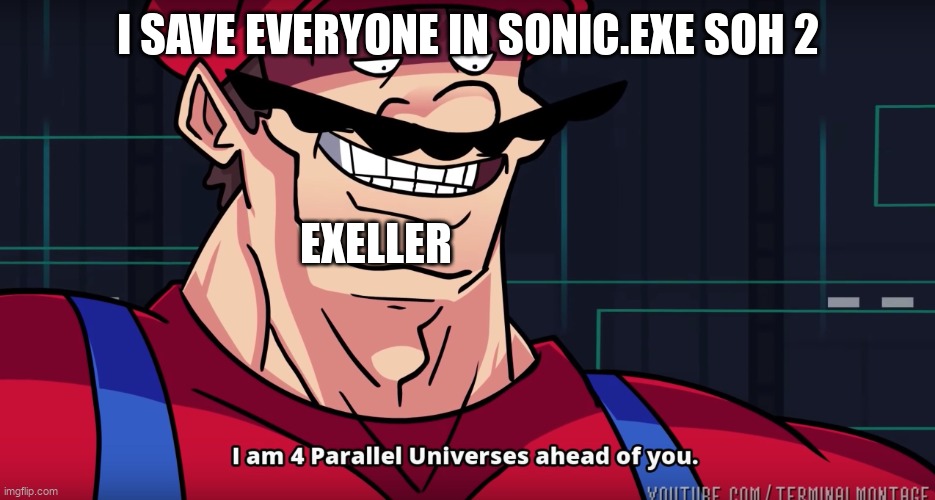 If  you know, you know | I SAVE EVERYONE IN SONIC.EXE SOH 2; EXELLER | image tagged in mario i am four parallel universes ahead of you | made w/ Imgflip meme maker