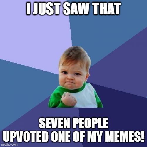 Yay |  I JUST SAW THAT; SEVEN PEOPLE UPVOTED ONE OF MY MEMES! | image tagged in memes,success kid | made w/ Imgflip meme maker
