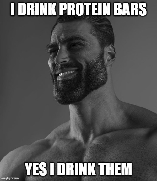 Giga Chad | I DRINK PROTEIN BARS; YES I DRINK THEM | image tagged in giga chad | made w/ Imgflip meme maker