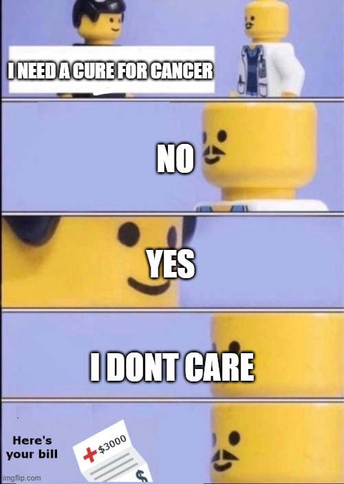 Lego Doctor with bill | I NEED A CURE FOR CANCER; NO; YES; I DONT CARE | image tagged in lego doctor with bill | made w/ Imgflip meme maker