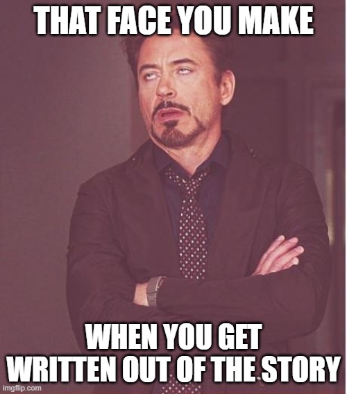 Face You Make Robert Downey Jr | THAT FACE YOU MAKE; WHEN YOU GET WRITTEN OUT OF THE STORY | image tagged in memes,face you make robert downey jr | made w/ Imgflip meme maker