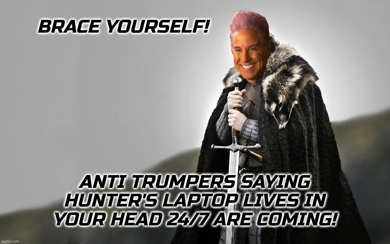 c | BRACE YOURSELF! ANTI TRUMPERS SAYING HUNTER'S LAPTOP LIVES IN YOUR HEAD 24/7 ARE COMING! | image tagged in c | made w/ Imgflip meme maker