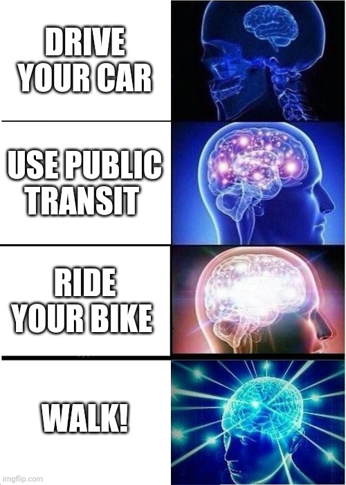 Expanding Brain Meme | DRIVE YOUR CAR; USE PUBLIC TRANSIT; RIDE YOUR BIKE; WALK! | image tagged in memes,expanding brain | made w/ Imgflip meme maker