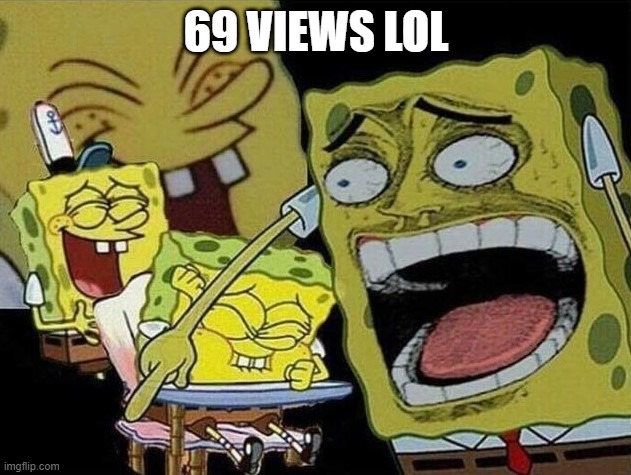 Spongebob laughing Hysterically | 69 VIEWS LOL | image tagged in spongebob laughing hysterically | made w/ Imgflip meme maker