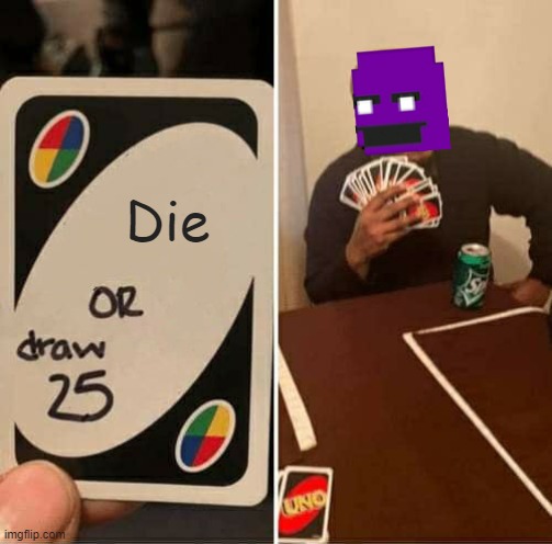 entire fnaf lore explained | Die | image tagged in memes,uno draw 25 cards,purple guy,fnaf | made w/ Imgflip meme maker
