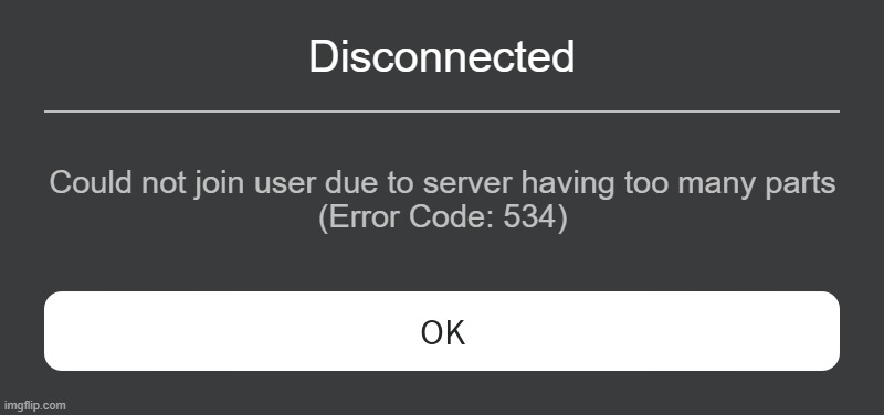 fanmade roblox error (error code fixed) | Disconnected; Could not join user due to server having too many parts
(Error Code: 534) | image tagged in roblox error message | made w/ Imgflip meme maker
