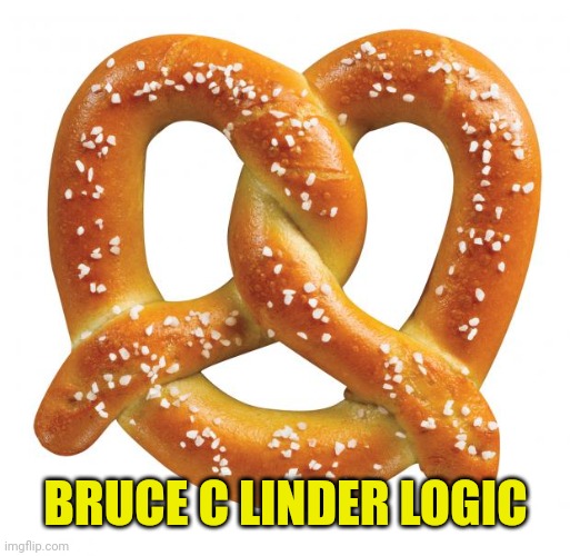 pretzel | BRUCE C LINDER LOGIC | image tagged in pretzel | made w/ Imgflip meme maker