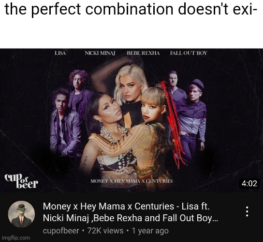 srsly, i listened to this and it's LEGENDARY | the perfect combination doesn't exi- | image tagged in the perfect,combination,does,exist,centuries,hey mama | made w/ Imgflip meme maker