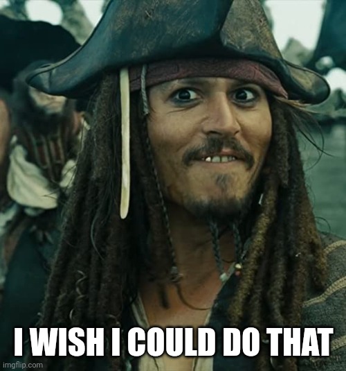 JACK SPARROW OH THAT'S NICE | I WISH I COULD DO THAT | image tagged in jack sparrow oh that's nice | made w/ Imgflip meme maker