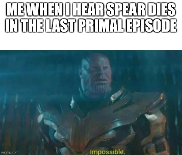 Primal | ME WHEN I HEAR SPEAR DIES IN THE LAST PRIMAL EPISODE | image tagged in thanos impossible,primal,dinosaurs,animated,hbo | made w/ Imgflip meme maker
