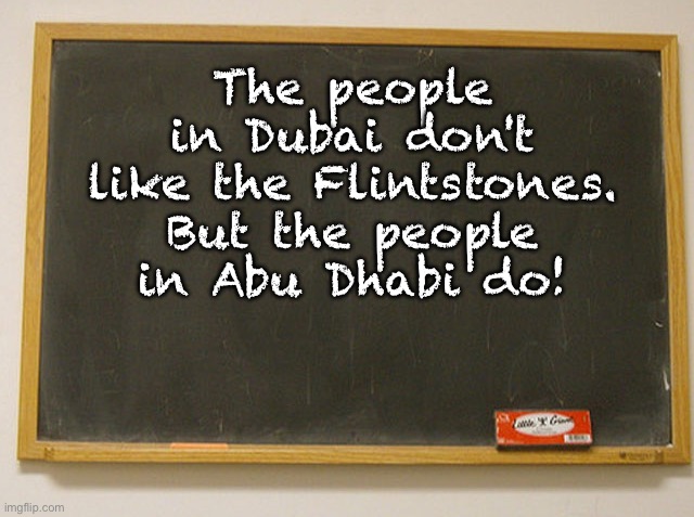 Flintstones | The people in Dubai don't like the Flintstones. But the people in Abu Dhabi do! | image tagged in blank slate | made w/ Imgflip meme maker