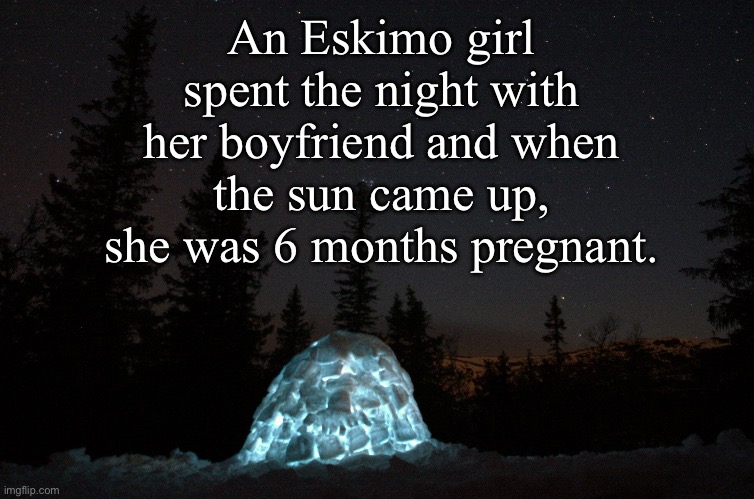 It was a daughter; no sun | An Eskimo girl spent the night with her boyfriend and when the sun came up, she was 6 months pregnant. | image tagged in dad joke | made w/ Imgflip meme maker