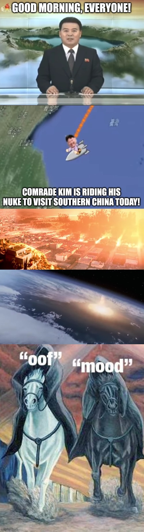 GOOD MORNING, EVERYONE! COMRADE KIM IS RIDING HIS NUKE TO VISIT SOUTHERN CHINA TODAY! | image tagged in memes,kim,nukes | made w/ Imgflip meme maker