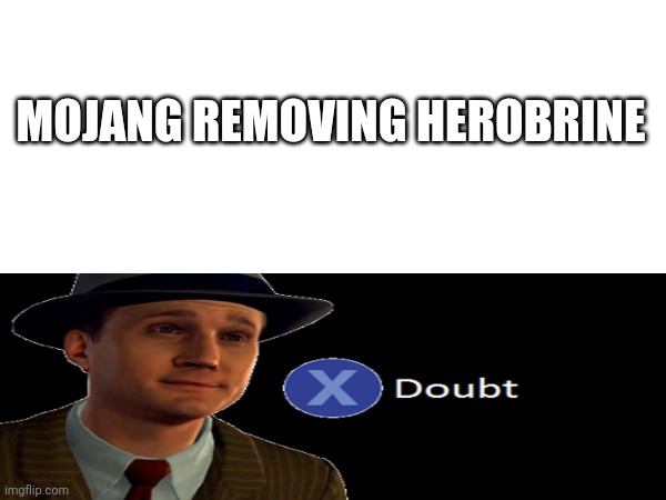 Uhhhhhhhh | MOJANG REMOVING HEROBRINE | image tagged in x doubt | made w/ Imgflip meme maker