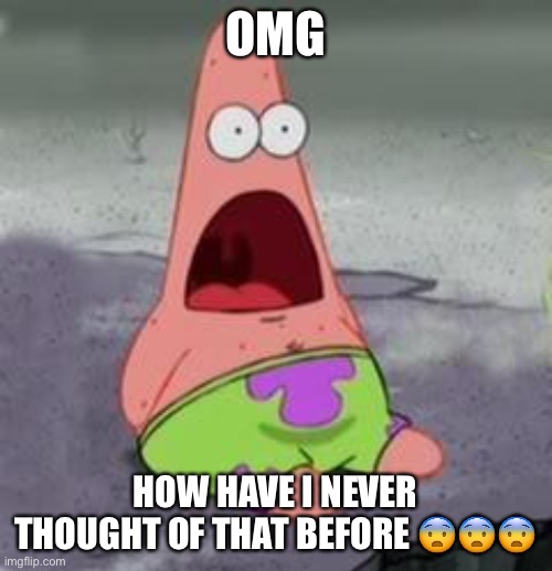Suprised Patrick | OMG HOW HAVE I NEVER THOUGHT OF THAT BEFORE ??? | image tagged in suprised patrick | made w/ Imgflip meme maker