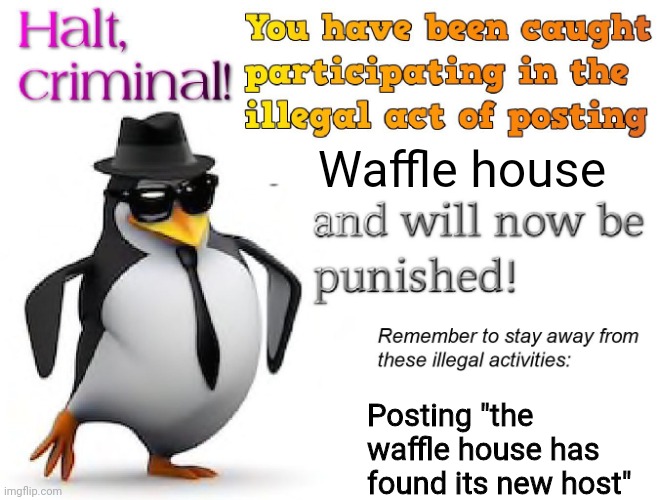 halt criminal! | Waffle house Posting "the waffle house has found its new host" | image tagged in halt criminal | made w/ Imgflip meme maker