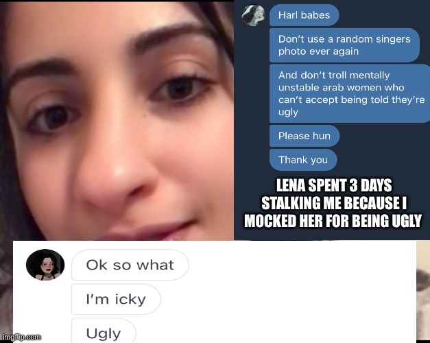 Lena_h3874 The Ugly Arab Admits to being ugly |  LENA SPENT 3 DAYS STALKING ME BECAUSE I MOCKED HER FOR BEING UGLY | image tagged in ugly girl,arab,stalker,depression,no love | made w/ Imgflip meme maker