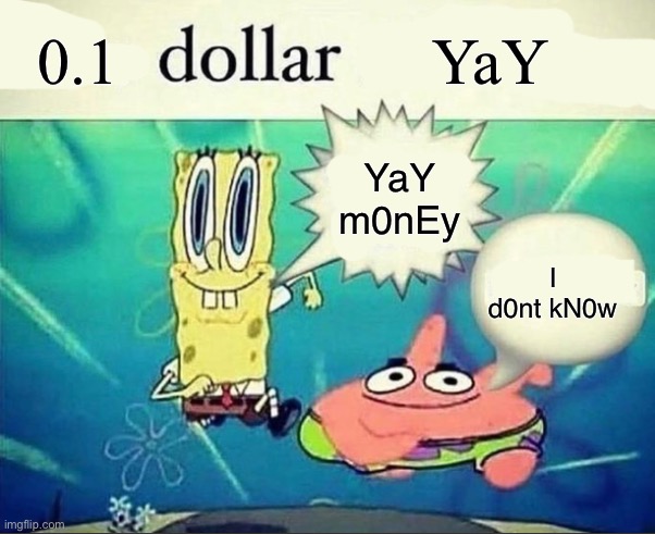Untitled | 0.1; YaY; YaY m0nEy; I d0nt kN0w | image tagged in random,money,goofy,post,0 point 1 money,5 dollar foot long | made w/ Imgflip meme maker