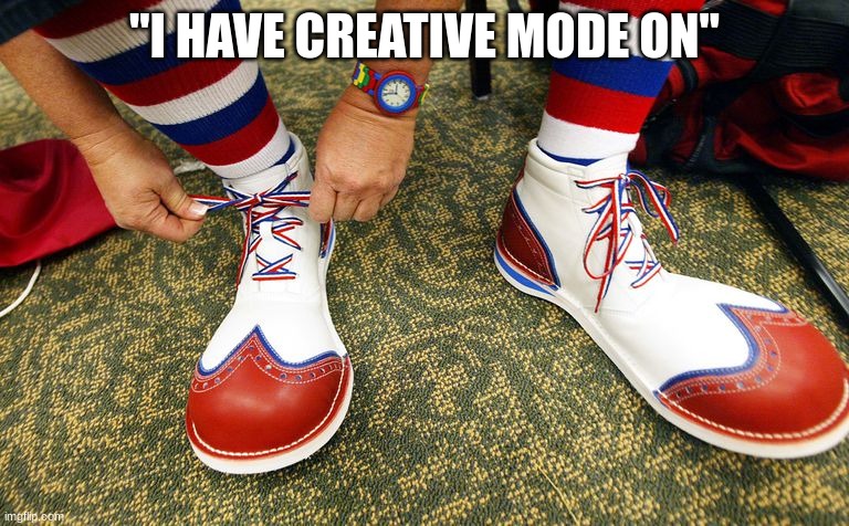 Clown shoes | "I HAVE CREATIVE MODE ON" | image tagged in clown shoes | made w/ Imgflip meme maker