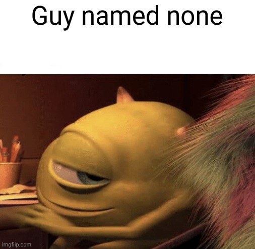 Mike Wazowski Turning | Guy named none | image tagged in mike wazowski turning | made w/ Imgflip meme maker