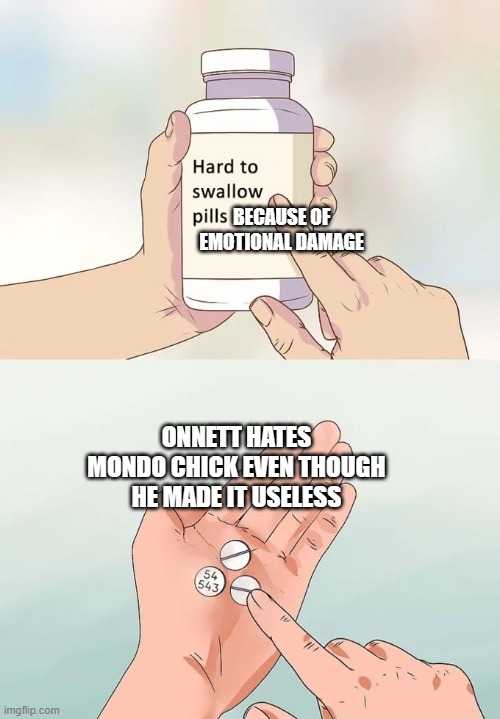 Hard To Swallow Pills | BECAUSE OF EMOTIONAL DAMAGE; ONNETT HATES MONDO CHICK EVEN THOUGH HE MADE IT USELESS | image tagged in memes,hard to swallow pills | made w/ Imgflip meme maker
