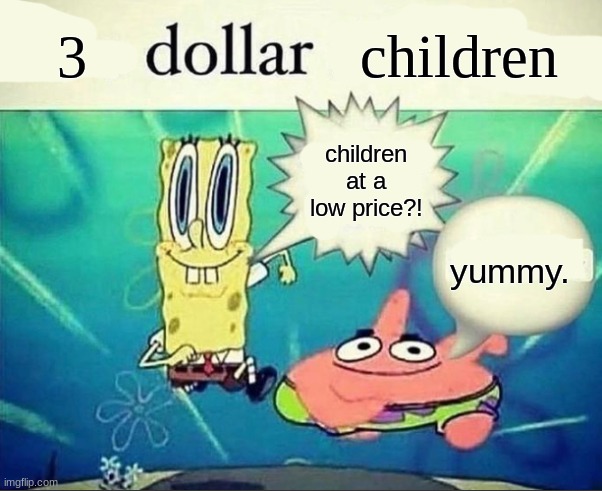 its canon that patrick eats human children. (source: trust me bro) | 3; children; children at a low price?! yummy. | image tagged in 5 dollar foot long | made w/ Imgflip meme maker