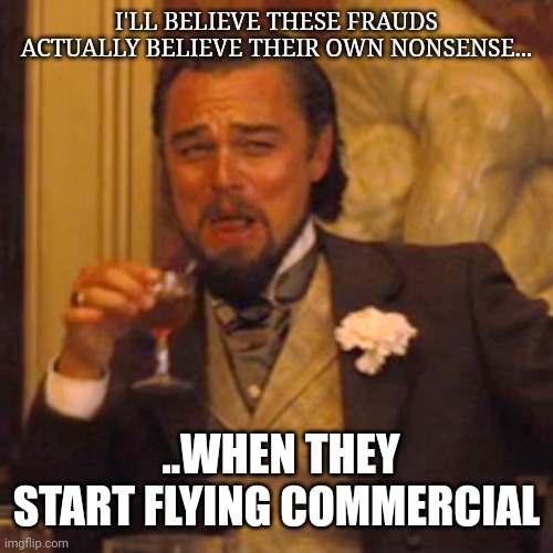 Laughing Leo Meme | I'LL BELIEVE THESE FRAUDS ACTUALLY BELIEVE THEIR OWN NONSENSE... ..WHEN THEY START FLYING COMMERCIAL | image tagged in memes,laughing leo | made w/ Imgflip meme maker