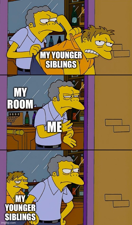 why cant they just stay out for once | MY YOUNGER SIBLINGS; MY ROOM; ME; MY YOUNGER SIBLINGS | image tagged in moe throws barney,memes,funny,relatable | made w/ Imgflip meme maker
