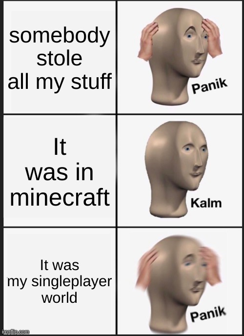 he he he ha | somebody stole all my stuff; It was in minecraft; It was my singleplayer world | image tagged in memes,panik kalm panik | made w/ Imgflip meme maker